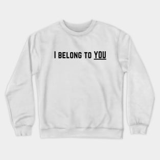 I Belong to You Romantic Valentines Moment High Levels of Intensity Intimacy Relationship Goals Love Fondness Affection Devotion Adoration Care Much Passion Human Right Slogan Man's & Woman's Crewneck Sweatshirt